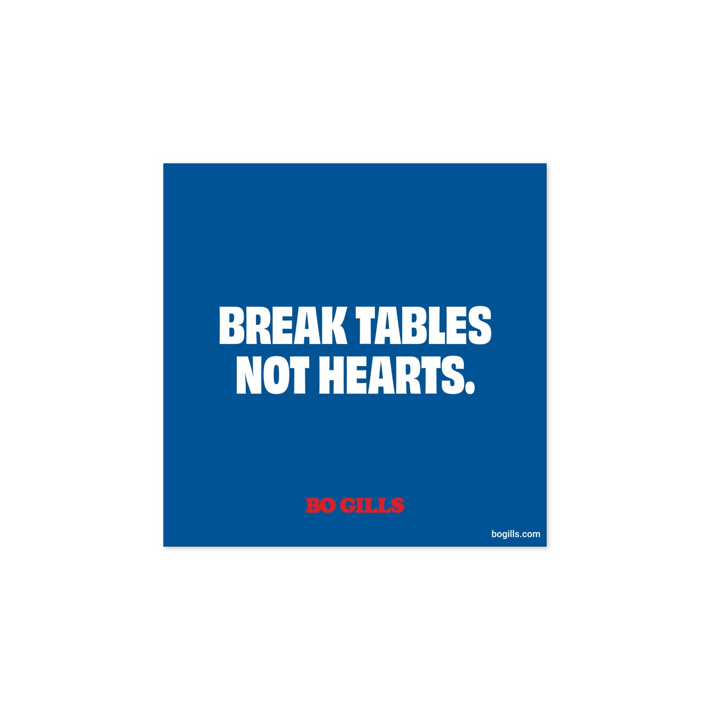 A square sticker that is blue. It reads "Break Tables Not Hearts". A red logo text below that reads "Bo Gills"